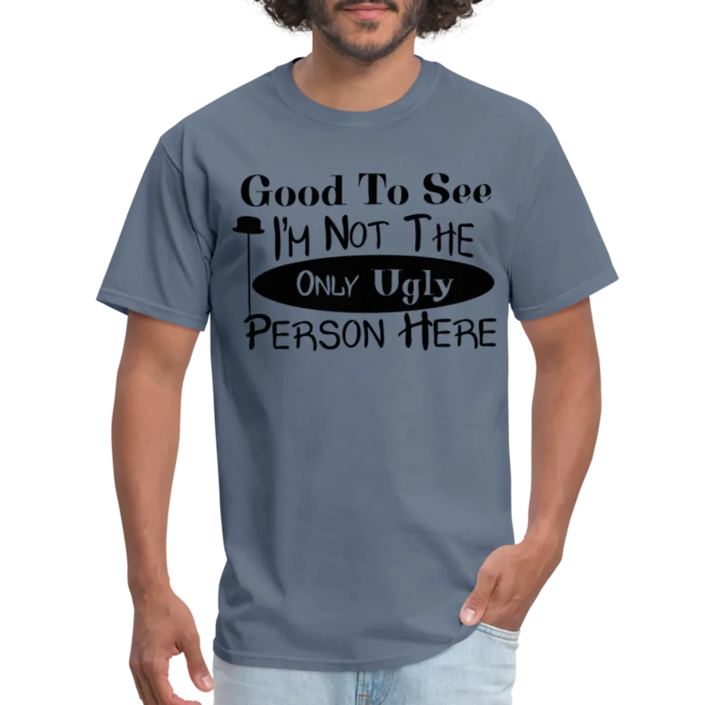 Good To See I'm Not The Only Ugly Person Here T-Shirt