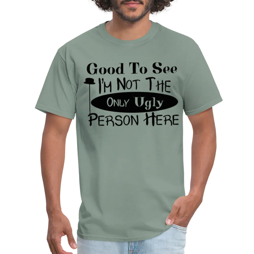 Good To See I'm Not The Only Ugly Person Here T-Shirt