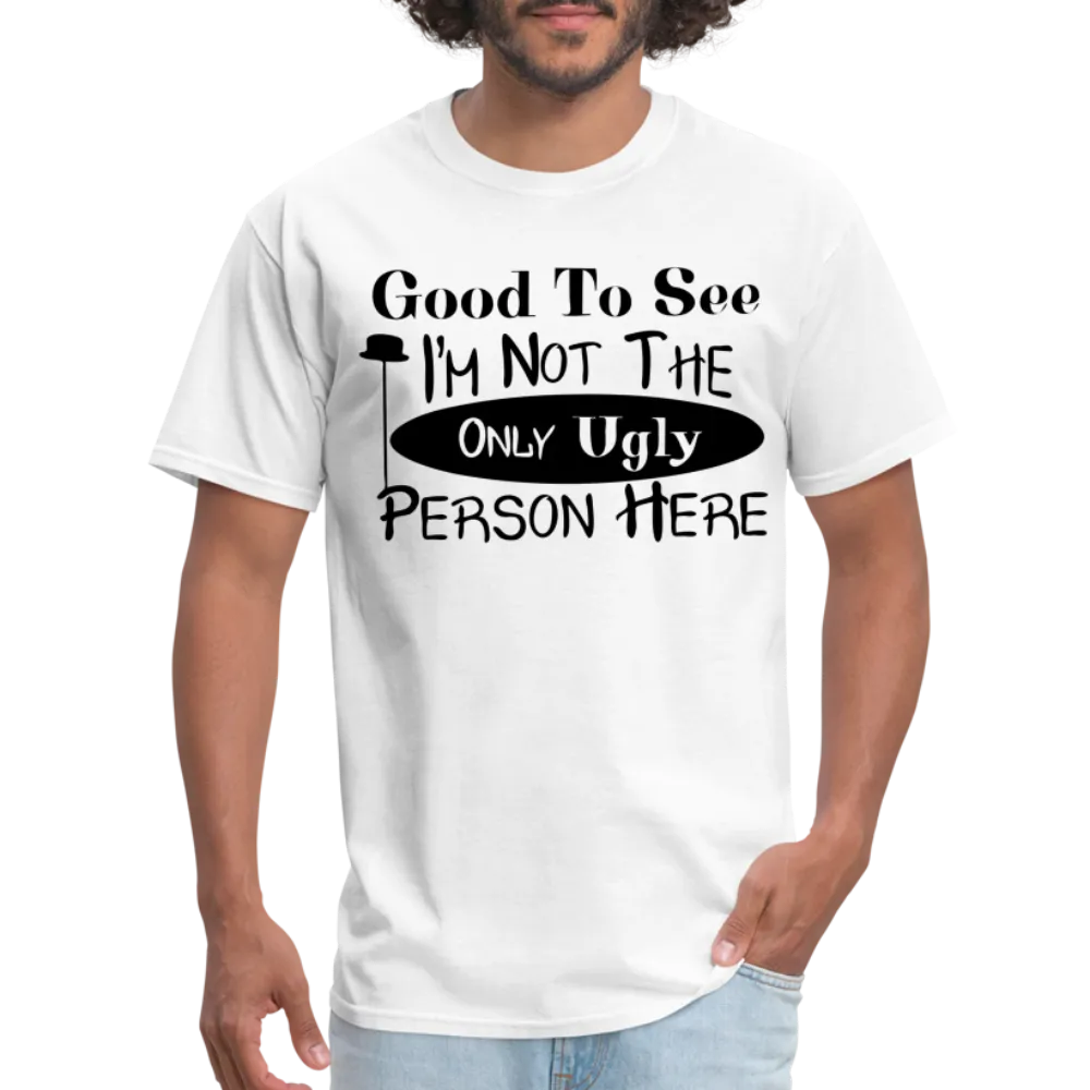 Good To See I'm Not The Only Ugly Person Here T-Shirt