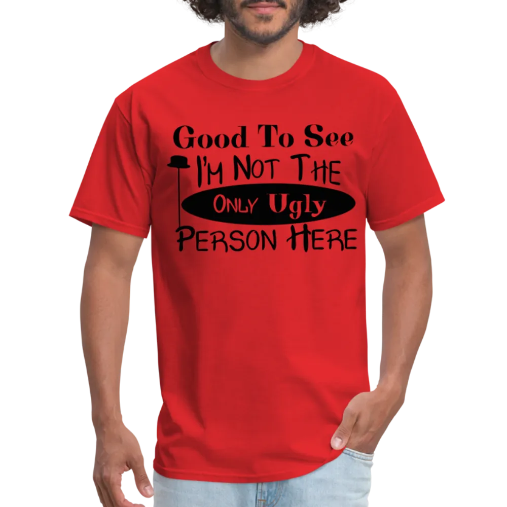 Good To See I'm Not The Only Ugly Person Here T-Shirt