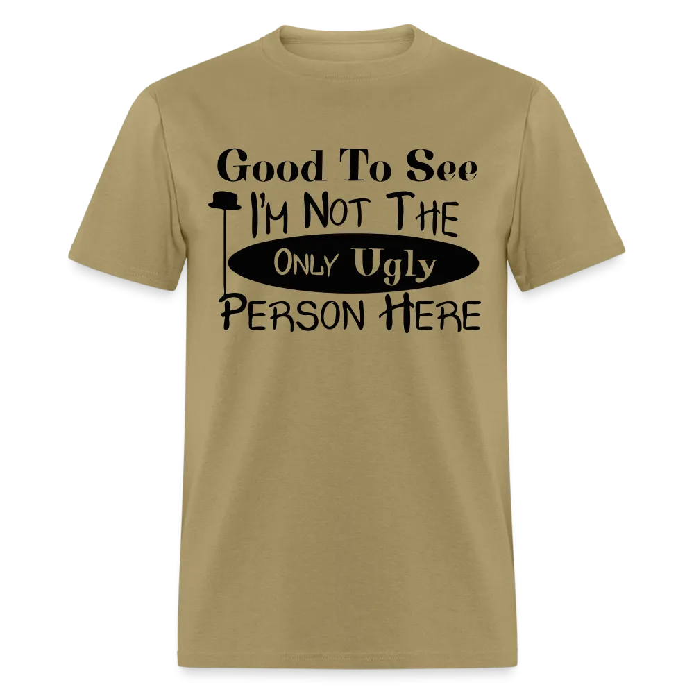 Good To See I'm Not The Only Ugly Person Here T-Shirt