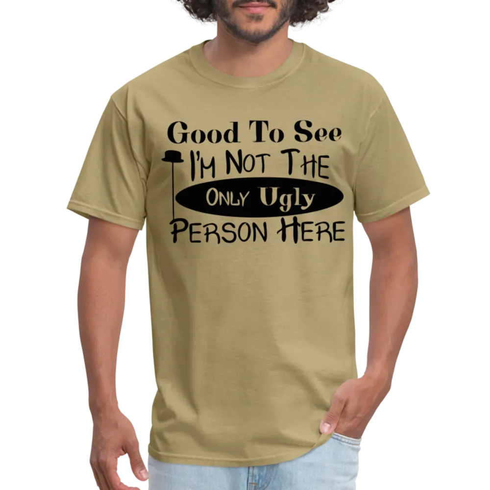 Good To See I'm Not The Only Ugly Person Here T-Shirt