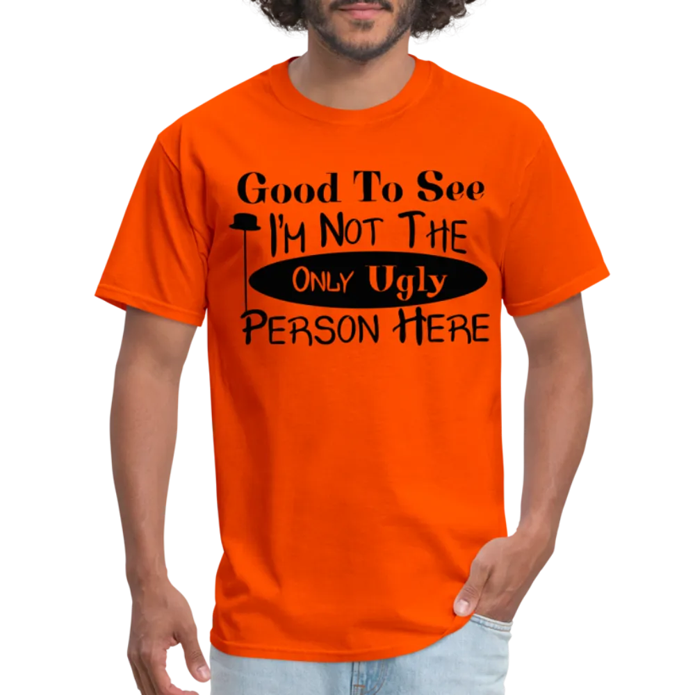 Good To See I'm Not The Only Ugly Person Here T-Shirt