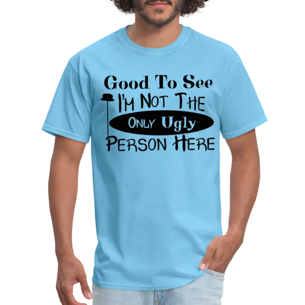 Good To See I'm Not The Only Ugly Person Here T-Shirt